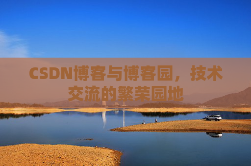 CSDN博客与博客园,技术交流的繁荣园地